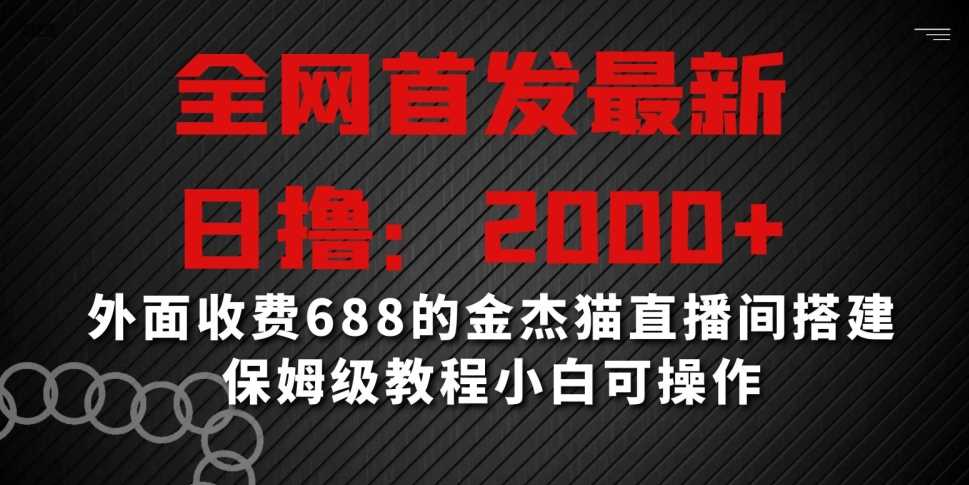 全网首发最新，日撸2000+，外面收费688的金杰猫直播间搭建，保姆级教程小白可操作【揭秘】-启航188资源站