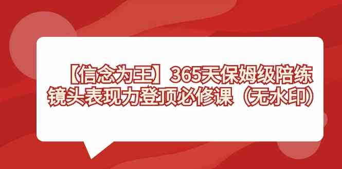 （8953期）【信念 为王】365天-保姆级陪练，镜头表现力登顶必修课（无水印）-启航188资源站