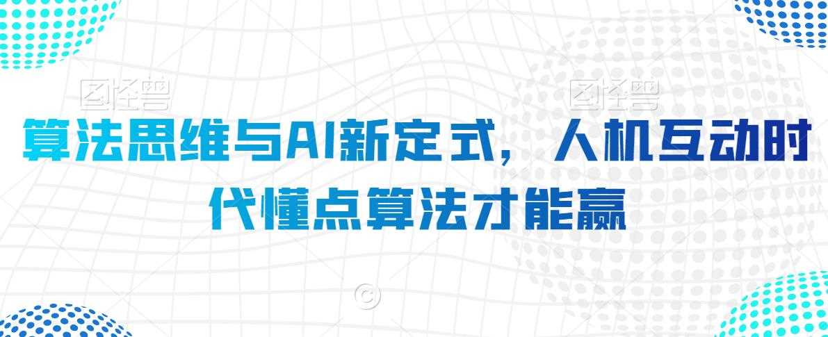 算法思维与AI新定式，人机互动时代懂点算法才能赢-启航188资源站