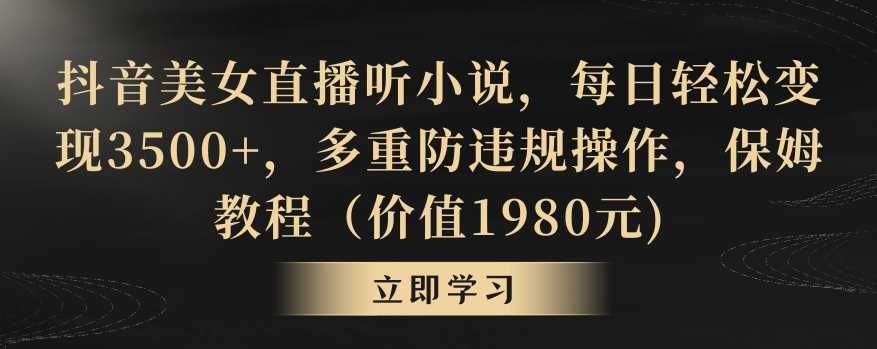 抖音美女直播听小说，每日轻松变现3500+，多重防违规操作，保姆教程（价值1980元)【揭秘】-启航188资源站