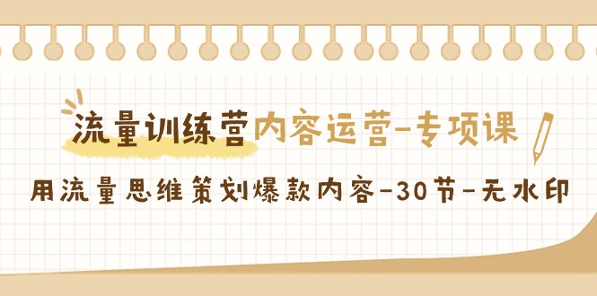 流量训练营之内容运营专项课，用流量思维策划爆款内容（30节课）-启航188资源站