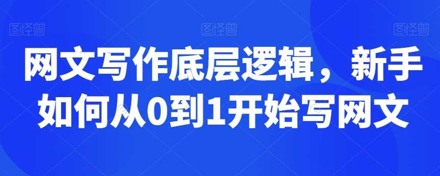 网文写作底层逻辑，新手如何从0到1开始写网文-启航188资源站