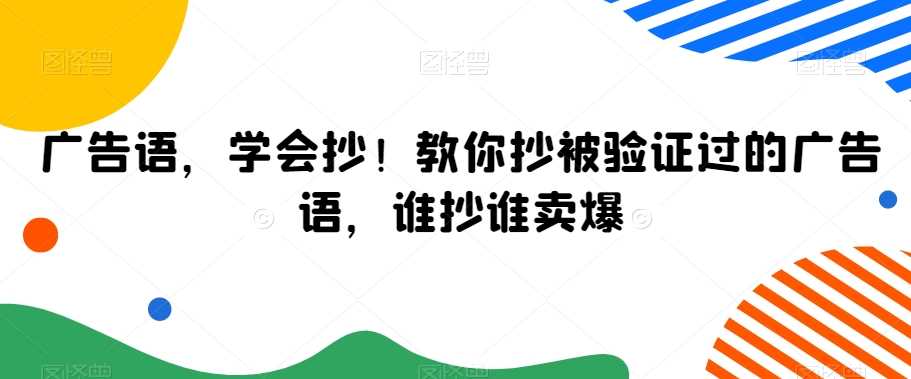 广告语，学会抄！教你抄被验证过的广告语，谁抄谁卖爆-启航188资源站