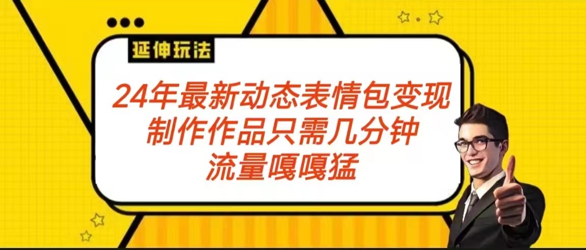 2024年最新动态表情变现包玩法 流量嘎嘎猛 从制作作品到变现保姆级教程-启航188资源站