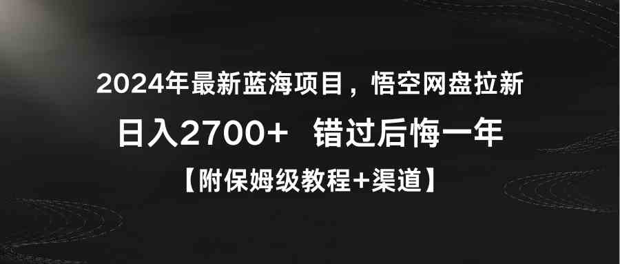 （9095期）2024年最新蓝海项目，悟空网盘拉新，日入2700+错过后悔一年【附保姆级教…-启航188资源站