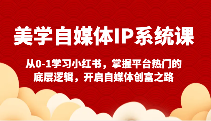 美学自媒体IP系统课-从0-1学习小红书，掌握平台热门的底层逻辑，开启自媒体创富之路-启航188资源站