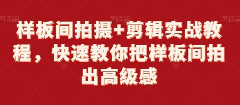 样板间拍摄+剪辑实战教程，快速教你把样板间拍出高级感-启航188资源站