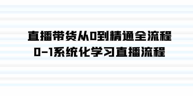 （9105期）直播带货从0到精通全流程，0-1系统化学习直播流程（35节课）-启航188资源站