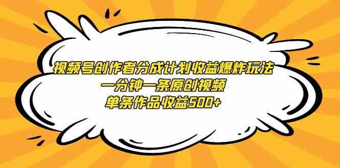 （9107期）视频号创作者分成计划收益爆炸玩法，一分钟一条原创视频，单条作品收益500+-启航188资源站