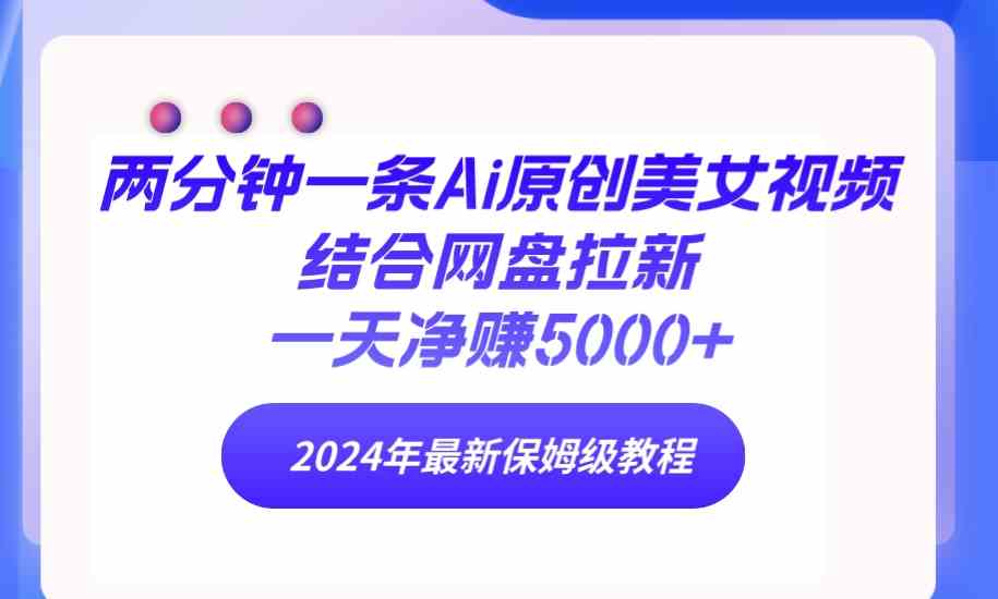 （9484期）两分钟一条Ai原创美女视频结合网盘拉新，一天净赚5000+ 24年最新保姆级教程-启航188资源站