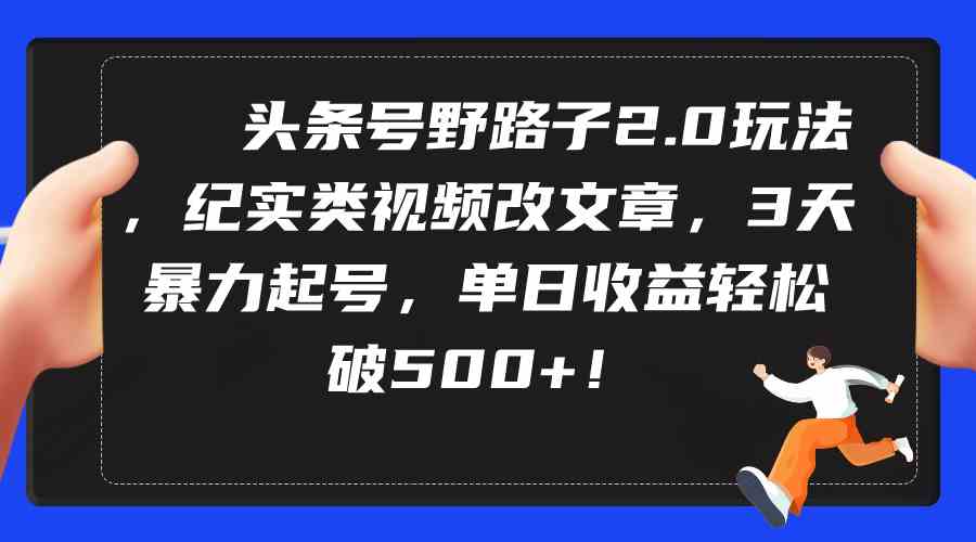 （9488期）头条号野路子2.0玩法，纪实类视频改文章，3天暴力起号，单日收益轻松破500+-启航188资源站