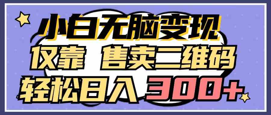 （9637期）小白无脑变现，仅靠售卖二维码，轻松日入300+-启航188资源站