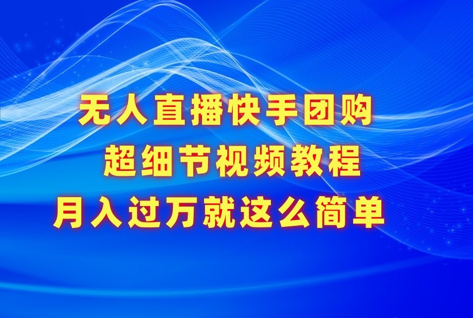 无人直播快手团购超细节视频教程，赢在细节月入过万真不是梦！-启航188资源站