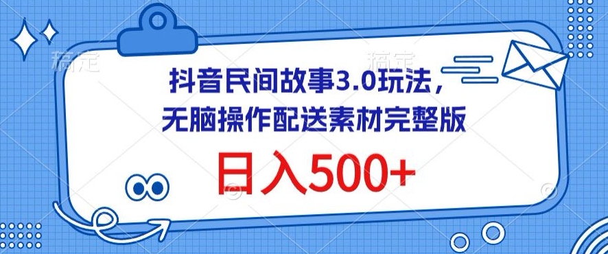 抖音民间故事3.0玩法，无脑操作，日入500+配送素材完整版-启航188资源站