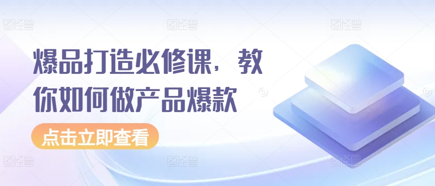 爆品打造必修课，教你如何做产品爆款-启航188资源站