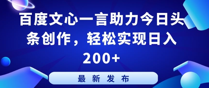 百度文心一言助力今日头条创作，轻松实现日入200+-启航188资源站