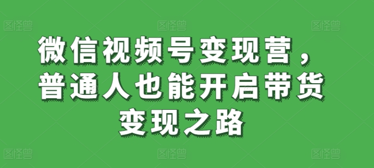 微信视频号变现营，普通人也能开启带货变现之路-启航188资源站