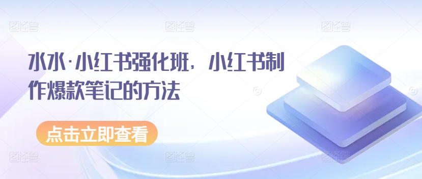 水水·小红书强化班，小红书制作爆款笔记的方法-启航188资源站