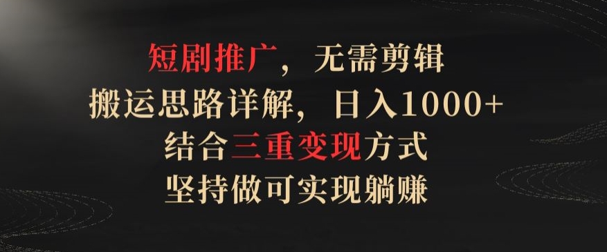 短剧推广，无需剪辑，搬运思路详解，日入1000+，结合三重变现方式，坚持做可实现躺赚-启航188资源站