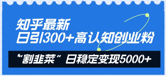 知乎最新日引300+高认知创业粉，“割韭菜”日稳定变现5000+-启航188资源站