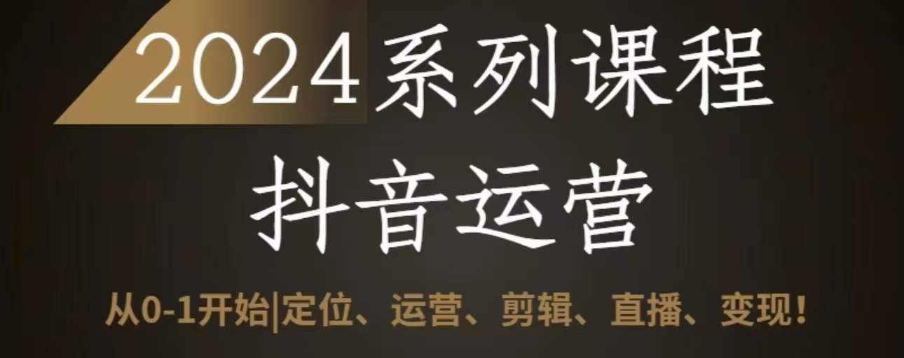 2024抖音运营全套系列课程，从0-1开始，定位、运营、剪辑、直播、变现-启航188资源站