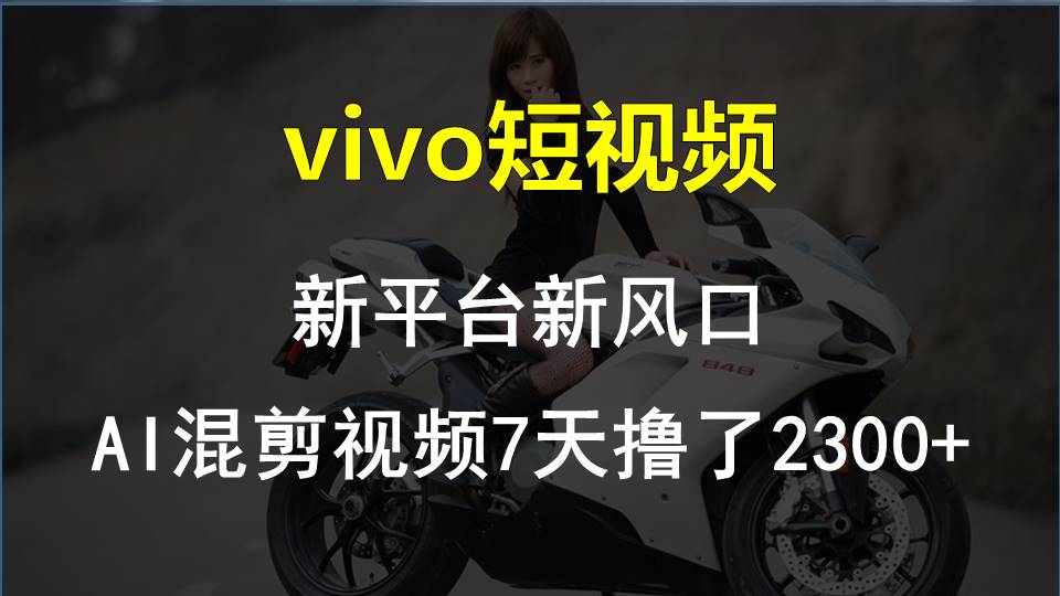 （10357期）vivo短视频:新平台新风口，AI混剪视频7天撸了2300+-启航188资源站