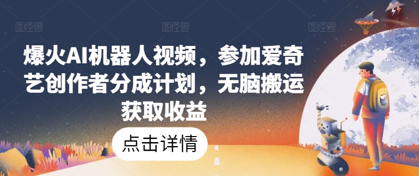 爆火AI机器人视频，参加爱奇艺创作者分成计划，无脑搬运获取收益-启航188资源站