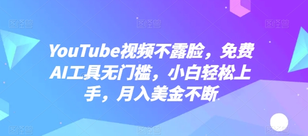 YouTube视频不露脸，免费AI工具无门槛，小白轻松上手，月入美金不断-启航188资源站