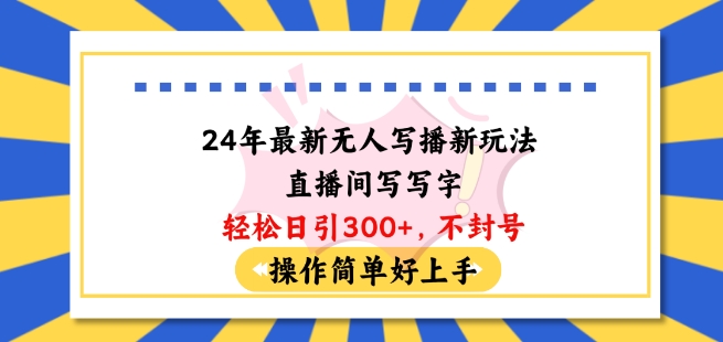 24年最新无人写播新玩法直播间，写写字轻松日引100+粉丝，不封号操作简单好上手-启航188资源站