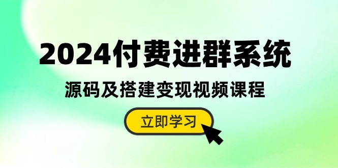 2024付费进群系统，源码及搭建变现视频课程（教程+源码）-启航188资源站