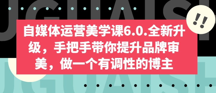 自媒体运营美学课6.0.全新升级，手把手带你提升品牌审美，做一个有调性的博主-启航188资源站