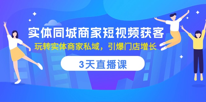 （10406期）实体同城商家短视频获客，3天直播课，玩转实体商家私域，引爆门店增长-启航188资源站