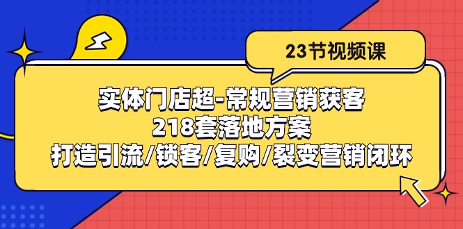 （10407期）实体门店超-常规营销获客：218套落地方案/打造引流/锁客/复购/裂变营销-启航188资源站