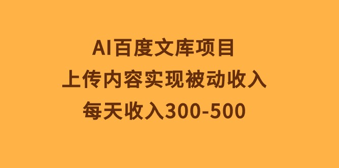 （10419期）AI百度文库项目，上传内容实现被动收入，每天收入300-500-启航188资源站