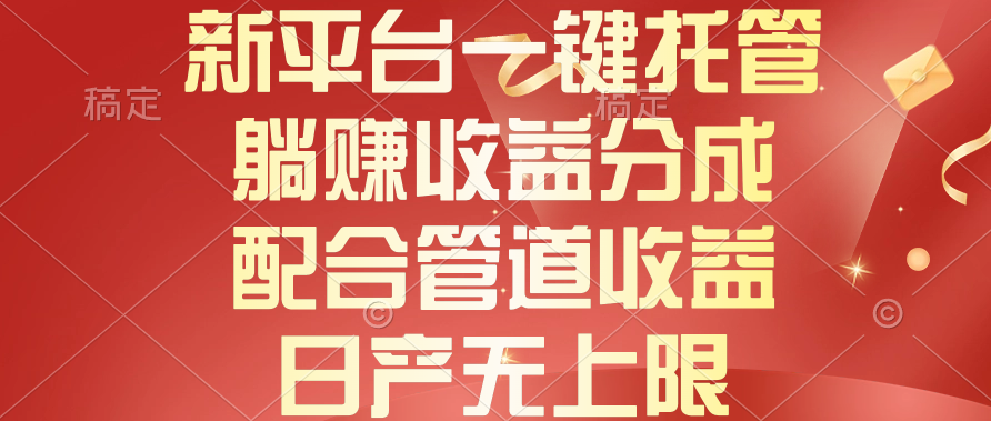 （10421期）新平台一键托管，躺赚收益分成，配合管道收益，日产无上限-启航188资源站