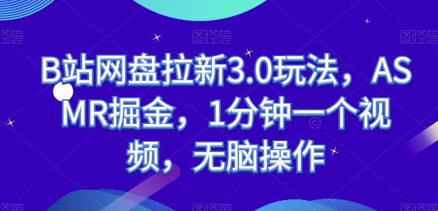 B站网盘拉新3.0玩法，ASMR掘金，1分钟一个视频，无脑操作-启航188资源站