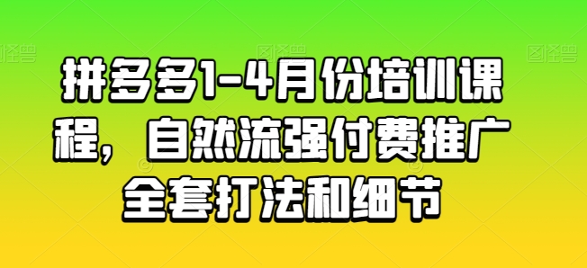 拼多多1-4月份培训课程，自然流强付费推广全套打法和细节-启航188资源站