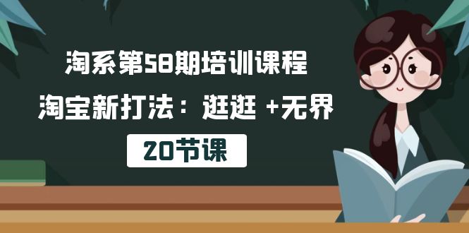 （10491期）淘系第58期培训课程，淘宝新打法：逛逛 +无界（20节课）-启航188资源站