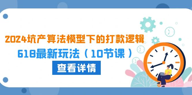 （10528期）2024坑产算法 模型下的打款逻辑：618最新玩法（10节课）-启航188资源站