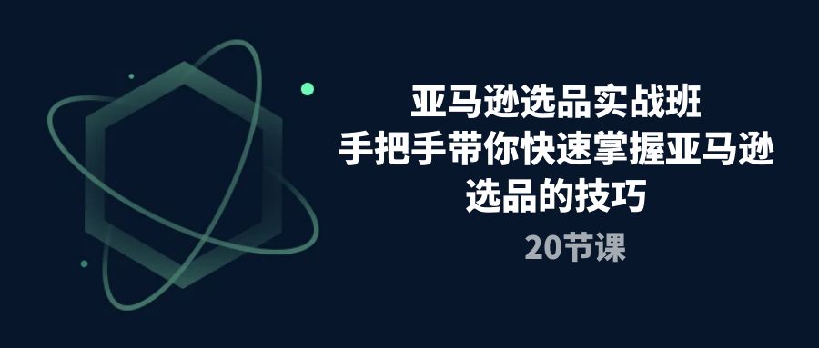 （10533期）亚马逊选品实战班，手把手带你快速掌握亚马逊选品的技巧（20节课）-启航188资源站