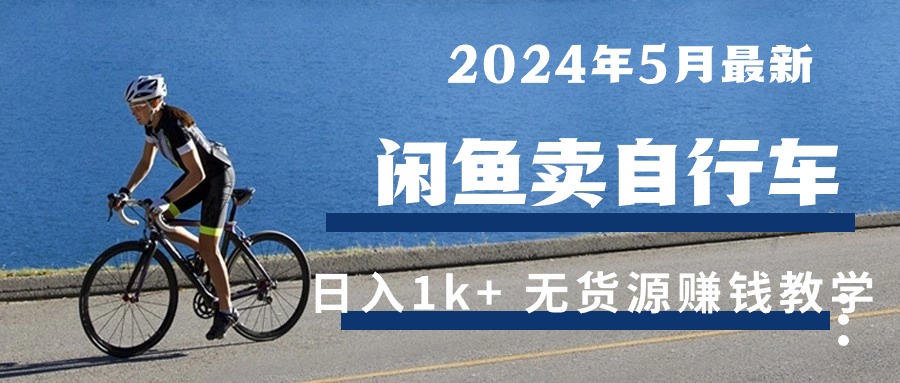 （10543期）2024年5月闲鱼卖自行车日入1k+ 最新无货源赚钱教学-启航188资源站