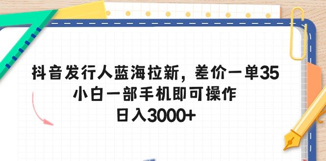 （10557期）抖音发行人蓝海拉新，差价一单35，小白一部手机即可操作，日入3000+-启航188资源站