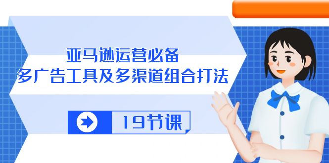 （10552期）亚马逊 运营必备，多广告 工具及多渠道组合打法（19节课）-启航188资源站