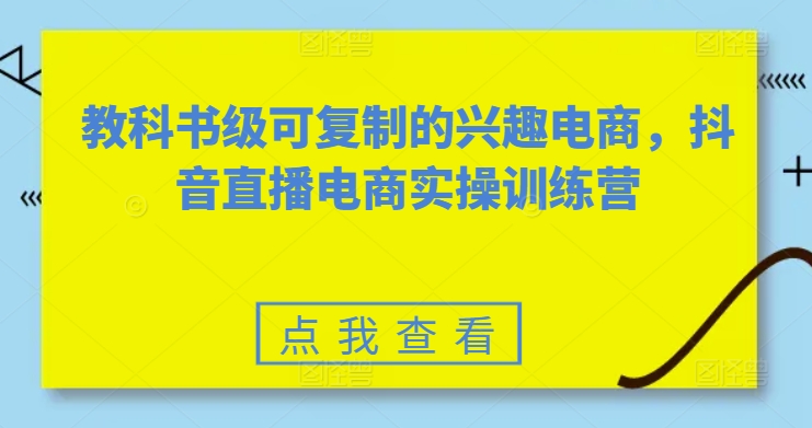 教科书级可复制的兴趣电商，抖音直播电商实操训练营-启航188资源站