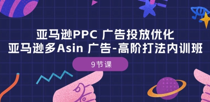 亚马逊PPC 广告投放优化：亚马逊多Asin 广告-高阶打法内训班-9节课-启航188资源站