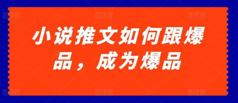 小说推文如何跟爆品，成为爆品-启航188资源站