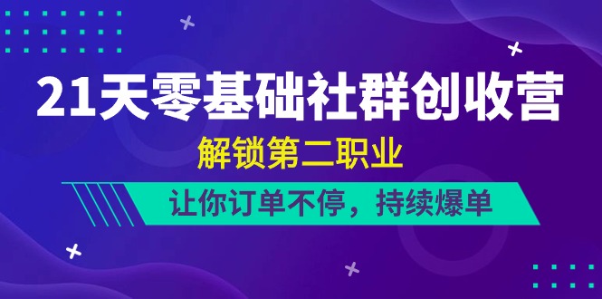 21天零基础社群创收营，解锁第二职业，让你订单不停，持续爆单（22节）-启航188资源站