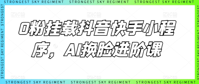 0粉挂载抖音快手小程序，AI换脸进阶课-启航188资源站