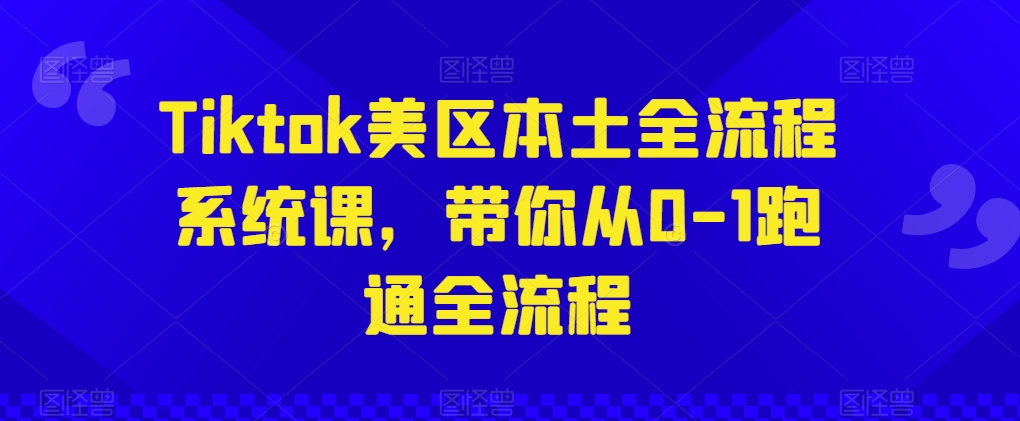 Tiktok美区本土全流程系统课，带你从0-1跑通全流程-启航188资源站