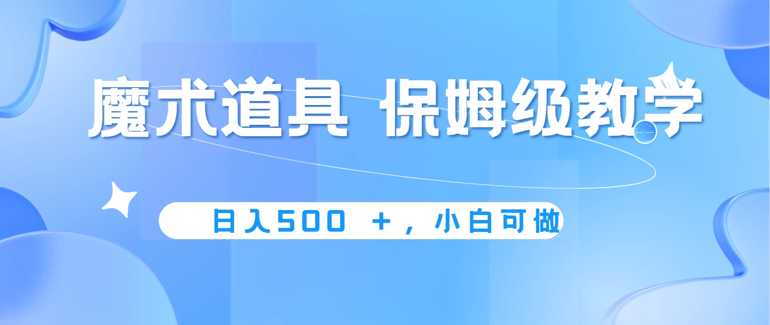 冷门赛道，魔术道具，日入500＋保姆级教学，小白可做，无脑搬砖的好项目-启航188资源站